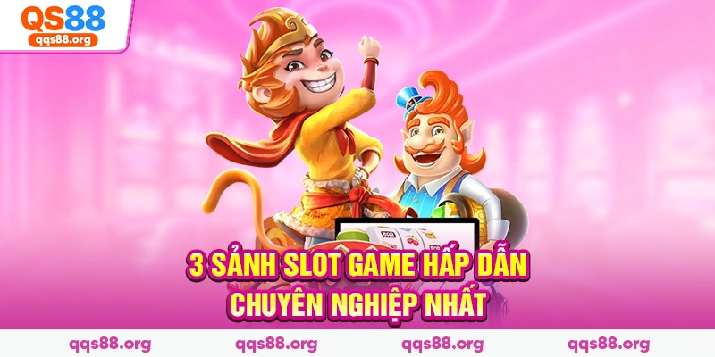3 sảnh slot game hấp dẫn chuyên nghiệp nhất