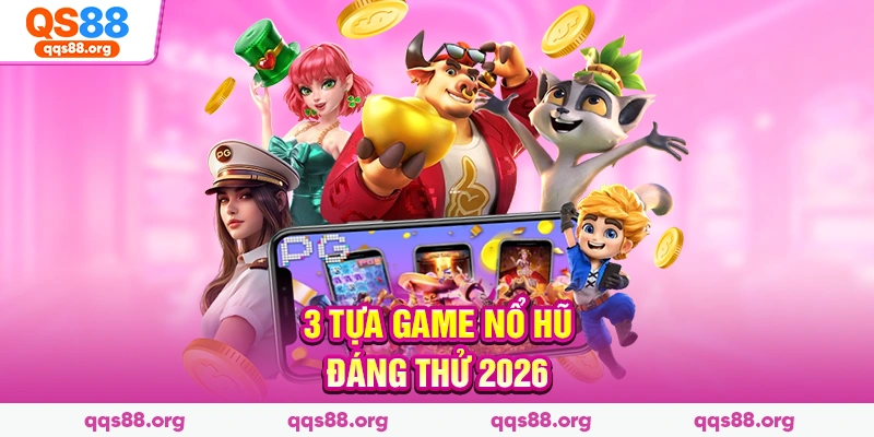 3 tựa game nổ hũ đáng thử 2026