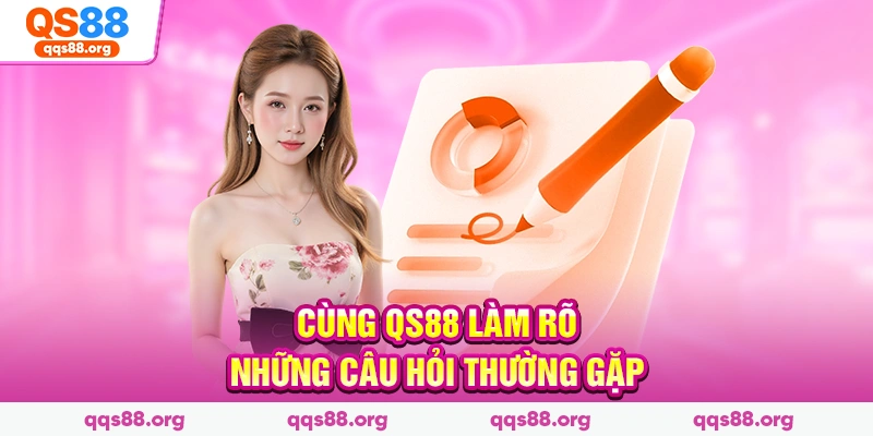 Cùng QS88 làm rõ những câu hỏi thường gặp