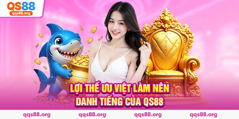 Lợi thế ưu việt làm nên danh tiếng của QS88
