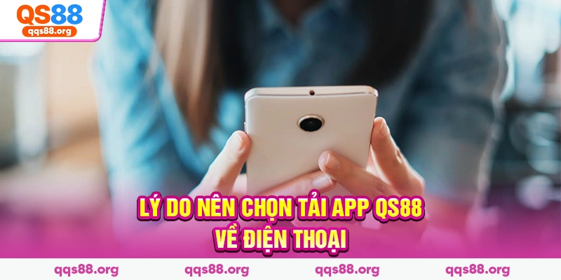Lý do nên chọn tải app Qs88 về điện thoại