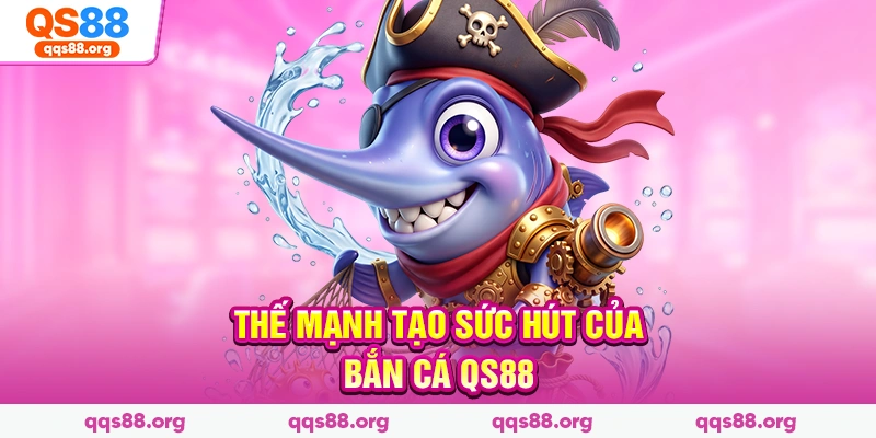 Thế mạnh tạo sức hút của bắn cá Qs88