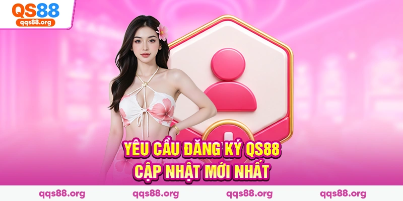 Yêu cầu đăng ký Qs88 cập nhật mới nhất